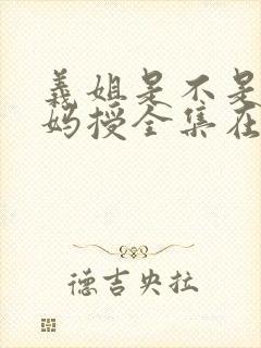 义姐是不是良妈妈授全集在线观看