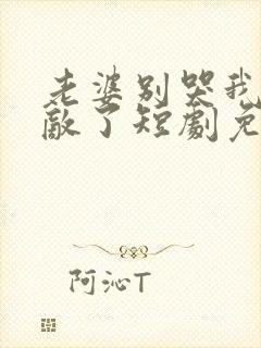 老婆别哭我已无敌了短剧免费观看