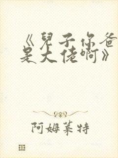 《儿子你爸我真是大佬啊》