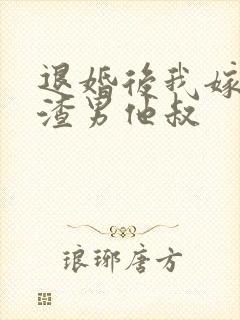 退婚后我嫁给了渣男他叔