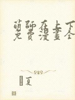 萌师在上下拉式免费漫画全集