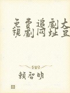 免费追剧大全电视剧网址豆瓣