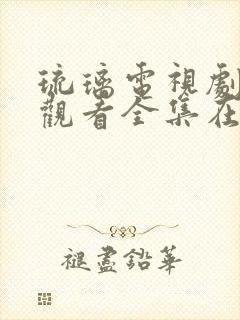 琉璃电视剧免费观看全集在线播放