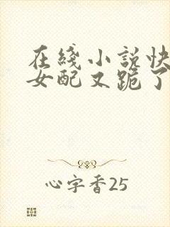 在线小说快穿之女配又跪了