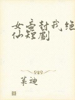 女帝封我绝世医仙短剧