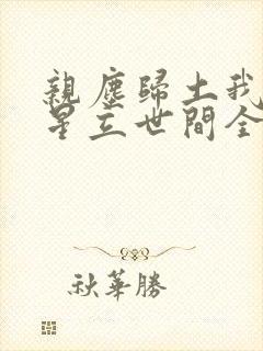 亲尘归土我以将星立世间全集免费看