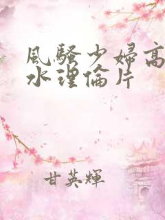 风骚少妇高潮喷水理伦片