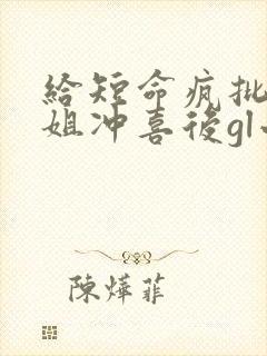 给短命疯批大小姐冲喜后gl小说免费阅