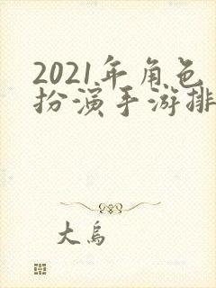 2021年角色扮演手游排行榜前十名