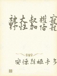 被大叔权宠后她野性加倍宠小说