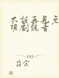 不说再见免费电视剧观看