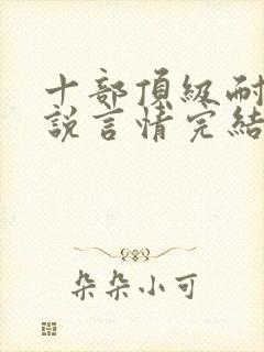 十部顶级耐看小说言情完结推荐