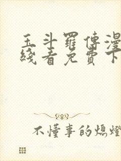 玉斗罗传漫画在线看免费下拉式漫画