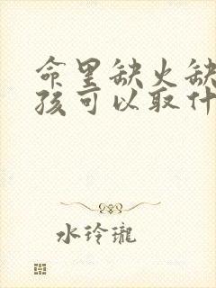 命里缺火缺金女孩可以取什么名字