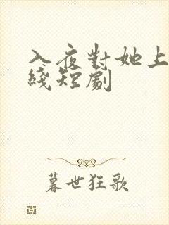 入夜对她上瘾在线短剧