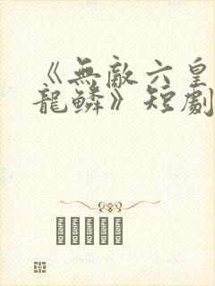 《无敌六皇子李龙鳞》短剧
