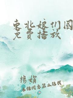 东北娘们国语版免费播放