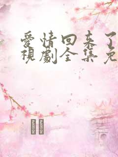 爱情回来了 电视剧全集免费观看