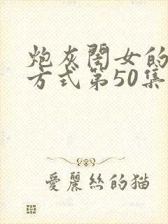 炮灰闺女的生存方式第50集