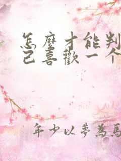 怎么才能判断自己喜欢一个人