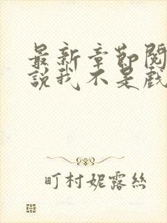 最新章节阅读小说我不是戏神