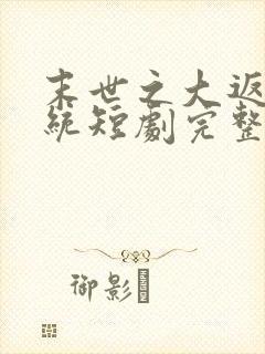 末世之大返还系统短剧完整版观看