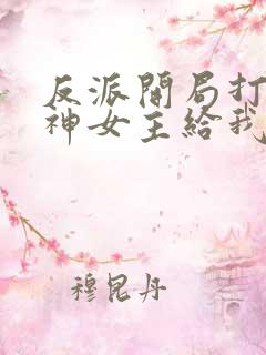 反派开局打脸战神女主给我去火