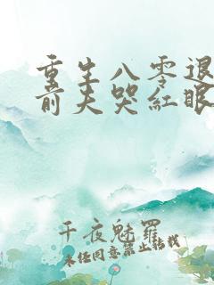 重生八零退婚后前夫哭红眼txt