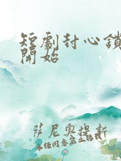 短剧封心锁爱后开始