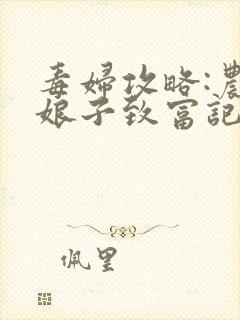 毒妇攻略:农家娘子致富记txt下载