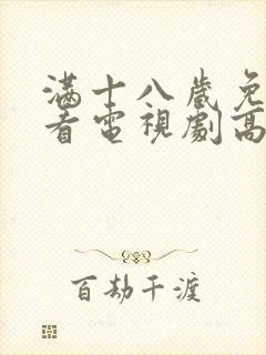 满十八岁免费观看电视剧高清