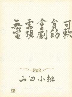 无需会员可以看电视剧的软件