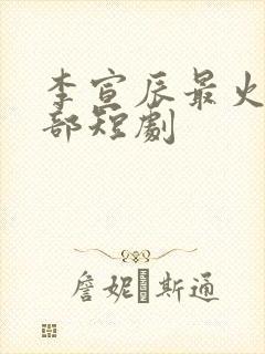 李宣辰最火的十部短剧