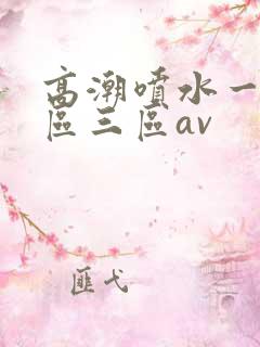 高潮喷水一区二区三区av