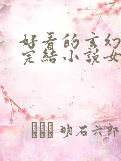 好看的玄幻言情完结小说女生