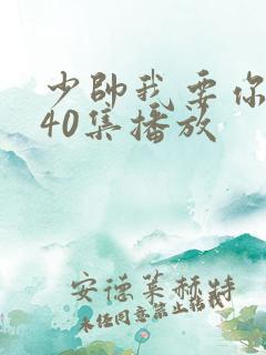 少帅我要你短剧40集播放