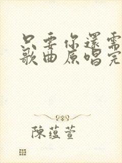 只要你还需要我歌曲原唱完整版