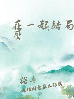 在一起结局是什么