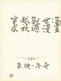 穿越兽世:兽夫求放过漫画