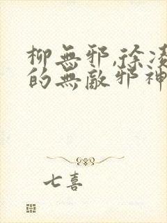 柳无邪,徐凌雪的无敌邪神