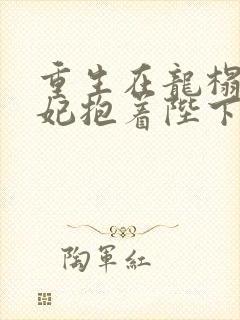 重生在龙榻,宠妃抱着陛下哭下载