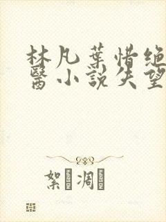 林凡叶惜绝世邪医小说失望的心