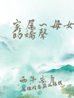 家属~母女姐妹的娇声