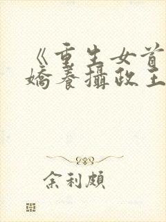 《重生女首富:娇养摄政王》