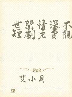 世间情深不过爱短剧免费观看