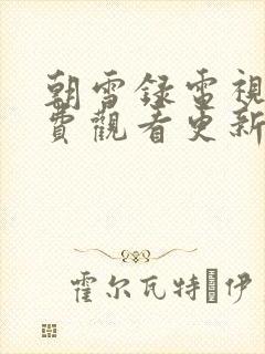 朝雪录电视剧免费观看更新时间