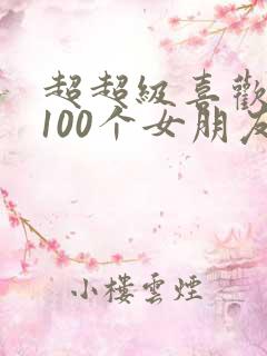 超超级喜欢你的100个女朋友