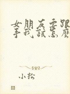 女朋友要跟我分手我该怎么挽留