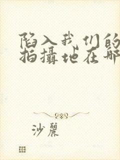 陷入我们的热恋拍摄地在哪里