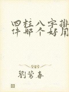 四柱八字排盘软件哪个好用